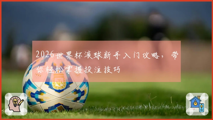 2026世界杯滚球新手入门攻略，带你轻松掌握投注技巧