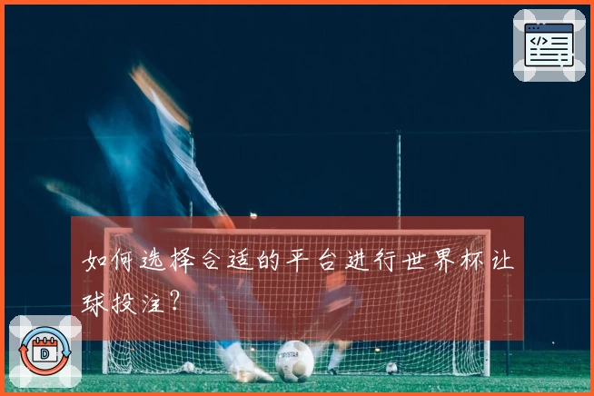 如何选择合适的平台进行世界杯让球投注?