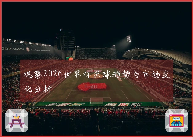 观察2026世界杯买球趋势与市场变化分析