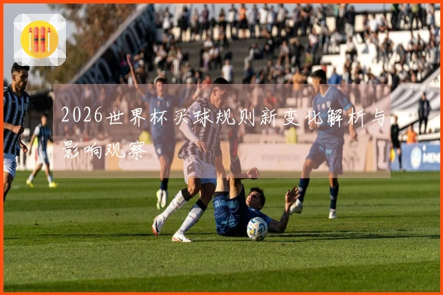 2026世界杯买球规则新变化解析与影响观察