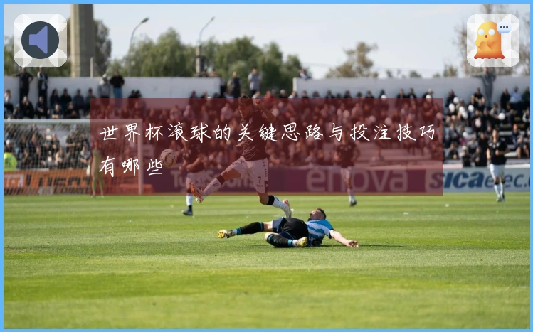 世界杯滚球的关键思路与投注技巧有哪些