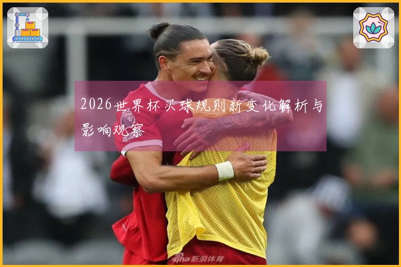 2026世界杯买球规则新变化解析与影响观察