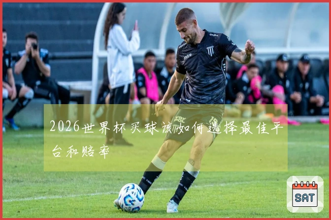 2026世界杯买球该如何选择最佳平台和赔率