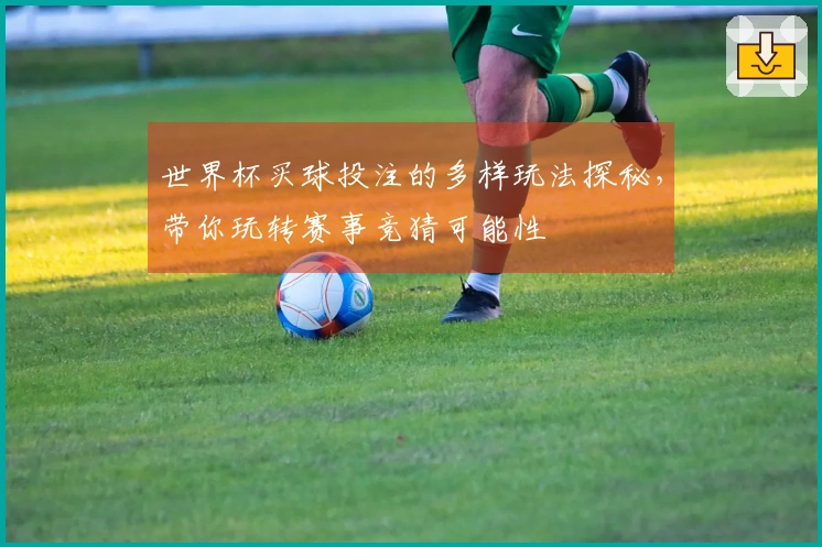 世界杯买球投注的多样玩法探秘，带你玩转赛事竞猜可能性