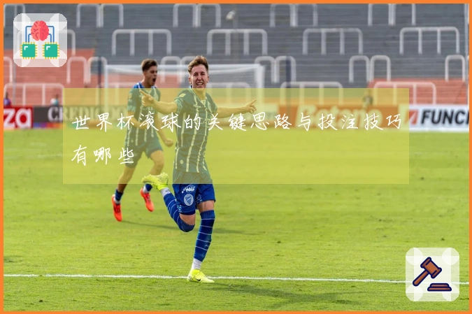 世界杯滚球的关键思路与投注技巧有哪些