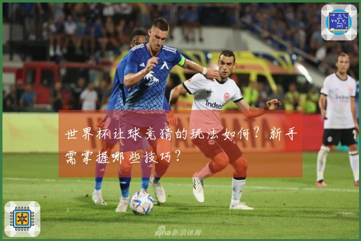 世界杯让球竞猜的玩法如何？新手需掌握哪些技巧？