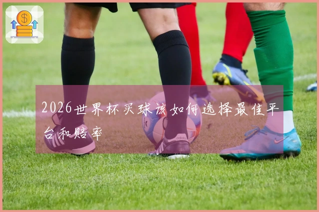 2026世界杯买球该如何选择最佳平台和赔率
